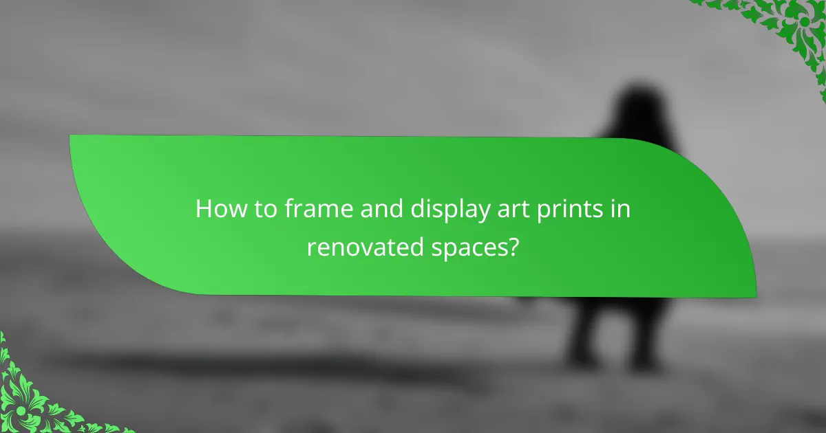How to frame and display art prints in renovated spaces?