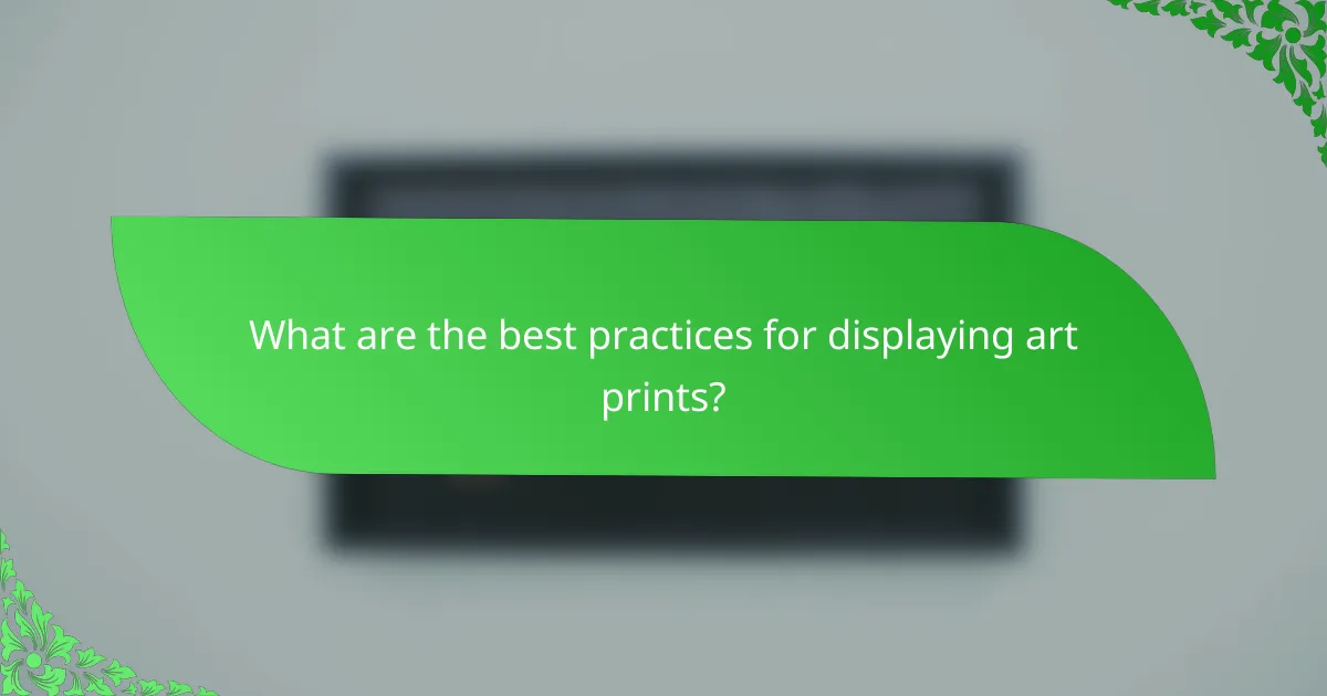 What are the best practices for displaying art prints?