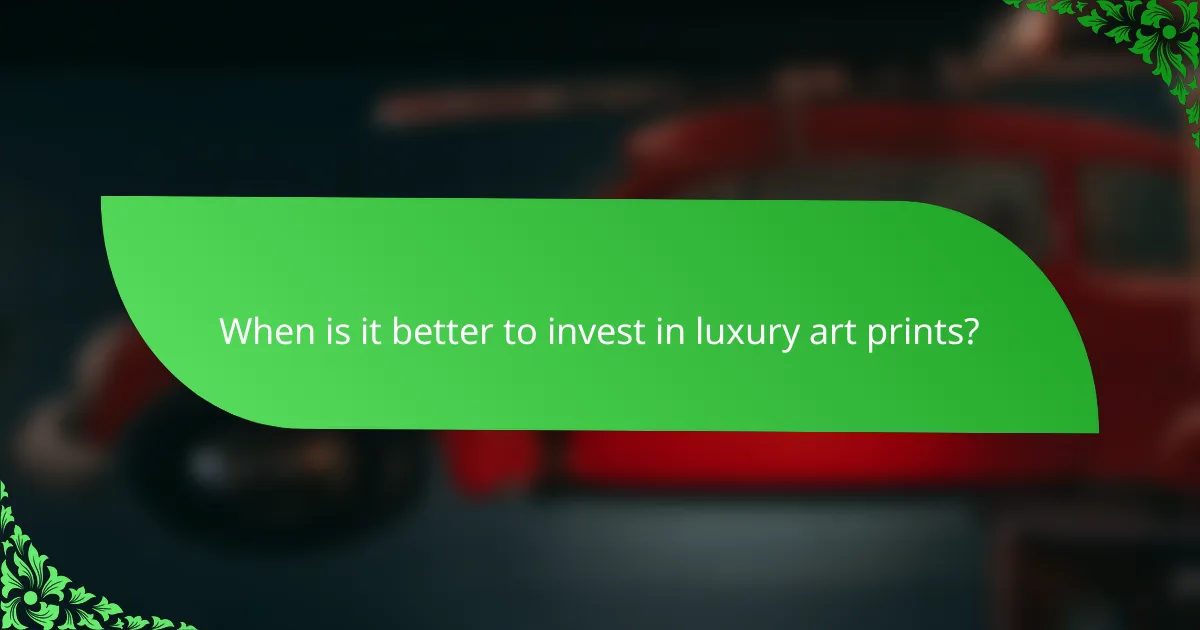 When is it better to invest in luxury art prints?